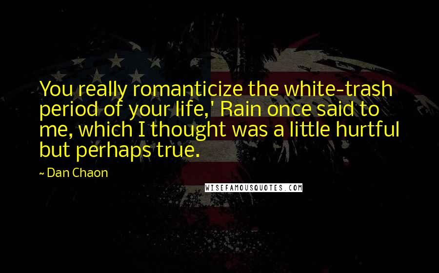 Dan Chaon Quotes: You really romanticize the white-trash period of your life,' Rain once said to me, which I thought was a little hurtful but perhaps true.