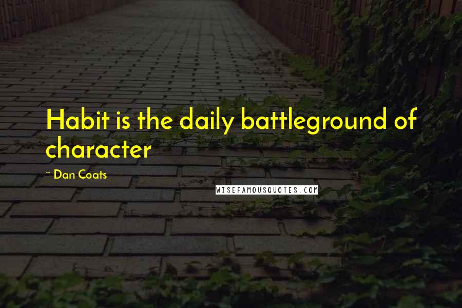 Dan Coats Quotes: Habit is the daily battleground of character