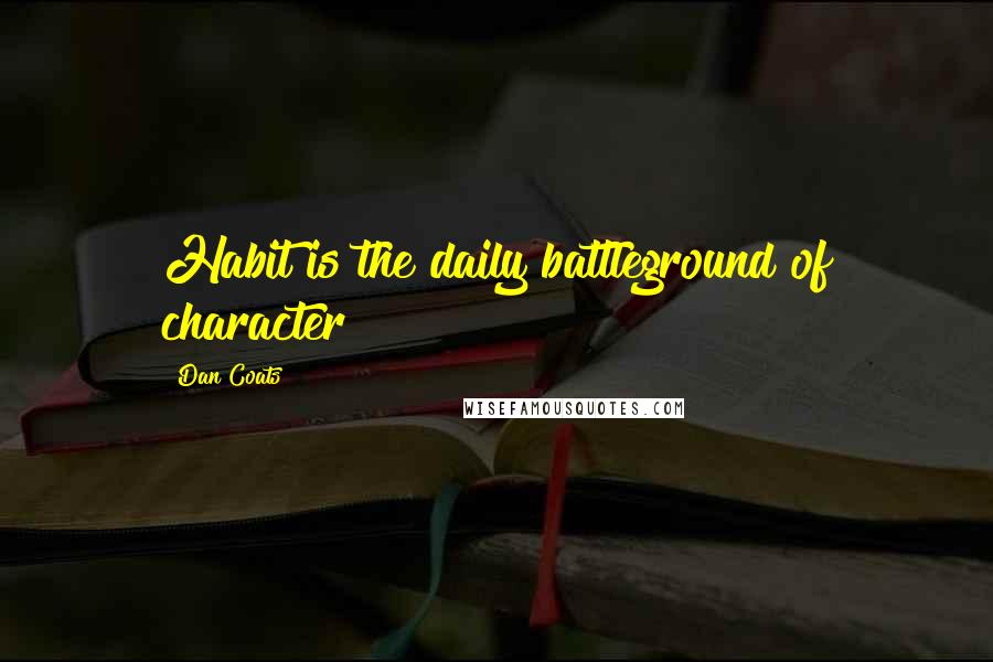 Dan Coats Quotes: Habit is the daily battleground of character