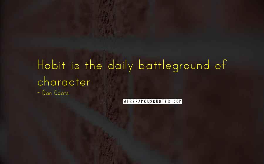 Dan Coats Quotes: Habit is the daily battleground of character