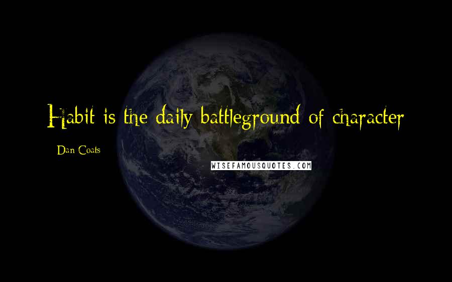 Dan Coats Quotes: Habit is the daily battleground of character