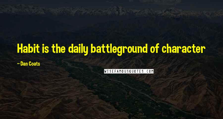 Dan Coats Quotes: Habit is the daily battleground of character