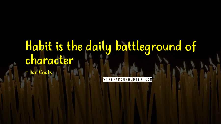 Dan Coats Quotes: Habit is the daily battleground of character
