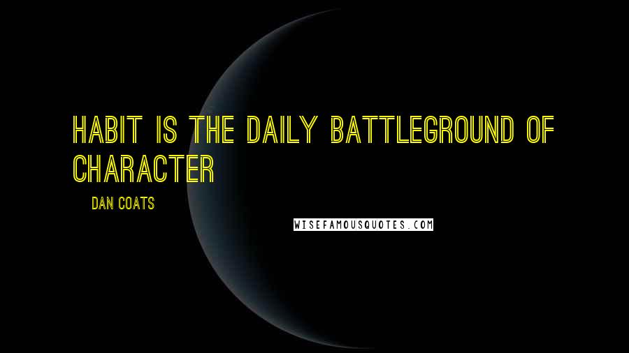 Dan Coats Quotes: Habit is the daily battleground of character