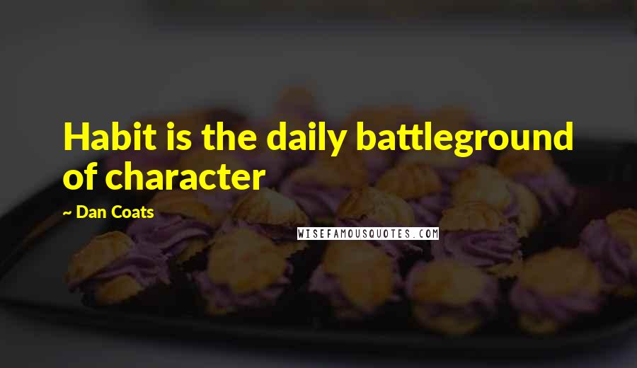 Dan Coats Quotes: Habit is the daily battleground of character