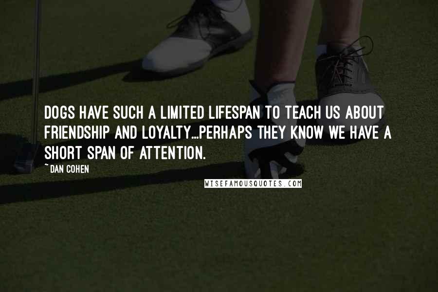 Dan Cohen Quotes: Dogs have such a limited lifespan to teach us about friendship and loyalty...perhaps they know we have a short span of attention.