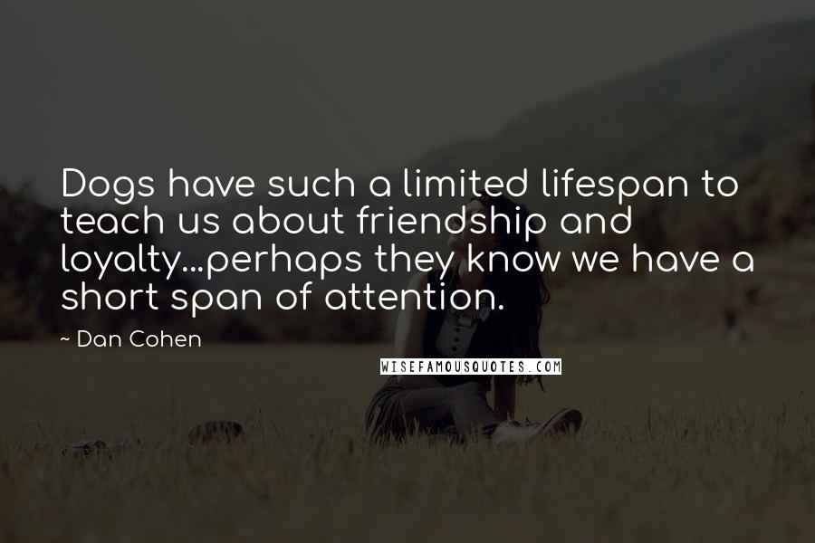 Dan Cohen Quotes: Dogs have such a limited lifespan to teach us about friendship and loyalty...perhaps they know we have a short span of attention.