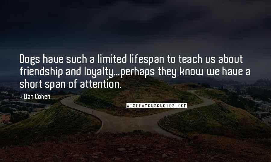 Dan Cohen Quotes: Dogs have such a limited lifespan to teach us about friendship and loyalty...perhaps they know we have a short span of attention.