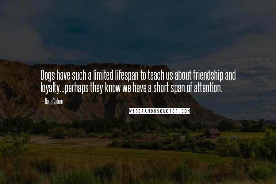 Dan Cohen Quotes: Dogs have such a limited lifespan to teach us about friendship and loyalty...perhaps they know we have a short span of attention.