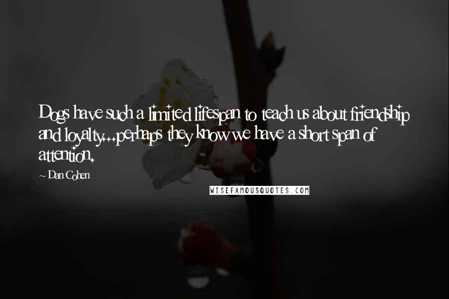 Dan Cohen Quotes: Dogs have such a limited lifespan to teach us about friendship and loyalty...perhaps they know we have a short span of attention.