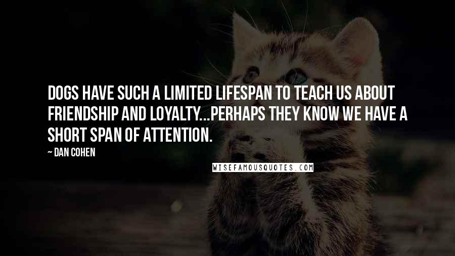 Dan Cohen Quotes: Dogs have such a limited lifespan to teach us about friendship and loyalty...perhaps they know we have a short span of attention.