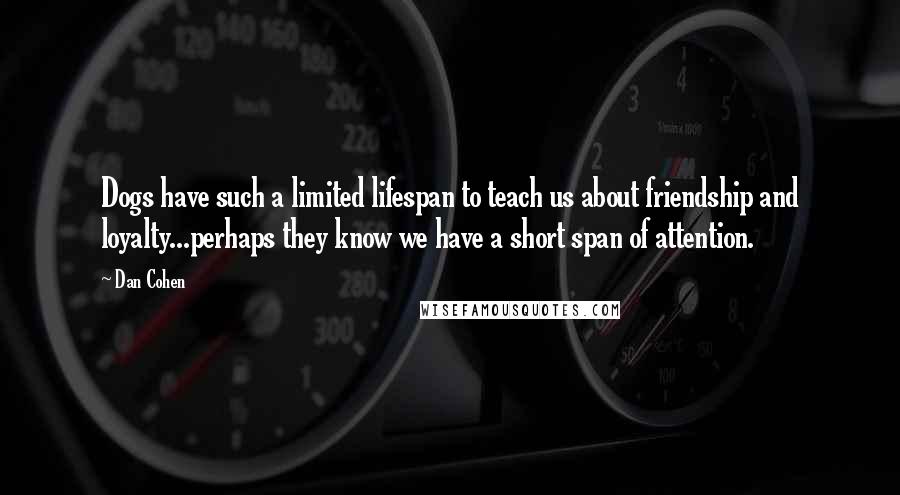 Dan Cohen Quotes: Dogs have such a limited lifespan to teach us about friendship and loyalty...perhaps they know we have a short span of attention.