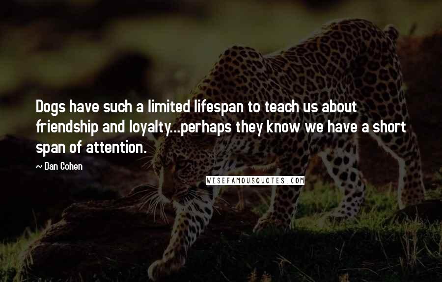 Dan Cohen Quotes: Dogs have such a limited lifespan to teach us about friendship and loyalty...perhaps they know we have a short span of attention.