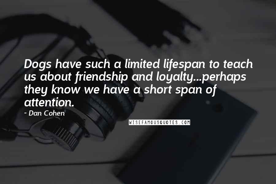 Dan Cohen Quotes: Dogs have such a limited lifespan to teach us about friendship and loyalty...perhaps they know we have a short span of attention.