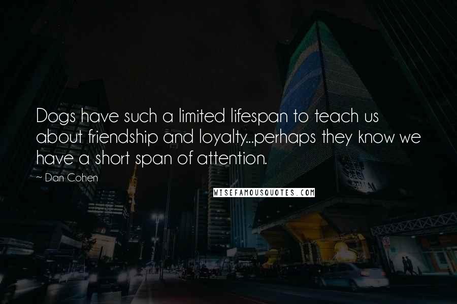 Dan Cohen Quotes: Dogs have such a limited lifespan to teach us about friendship and loyalty...perhaps they know we have a short span of attention.