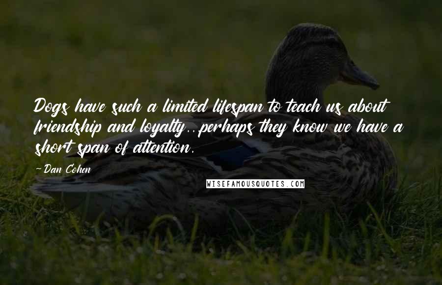 Dan Cohen Quotes: Dogs have such a limited lifespan to teach us about friendship and loyalty...perhaps they know we have a short span of attention.