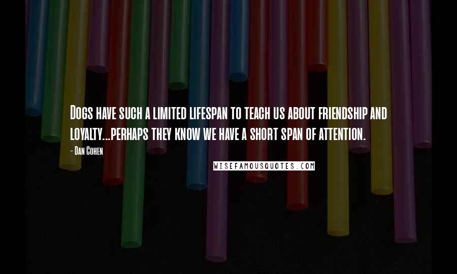 Dan Cohen Quotes: Dogs have such a limited lifespan to teach us about friendship and loyalty...perhaps they know we have a short span of attention.