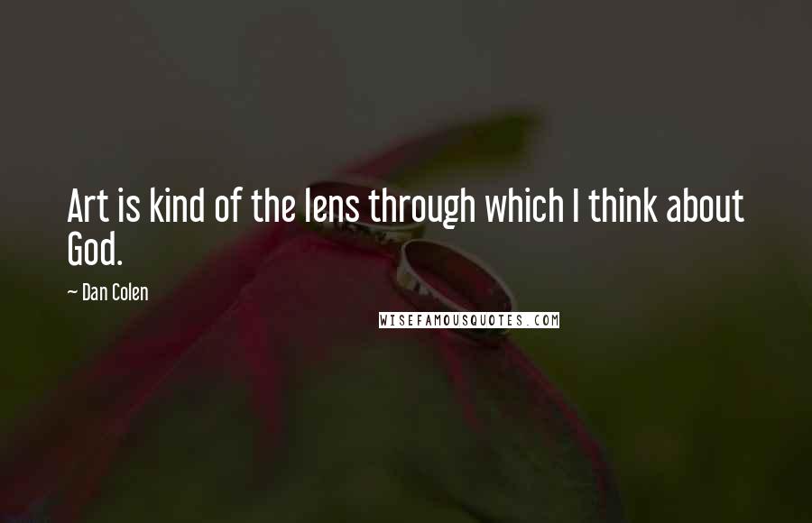 Dan Colen Quotes: Art is kind of the lens through which I think about God.