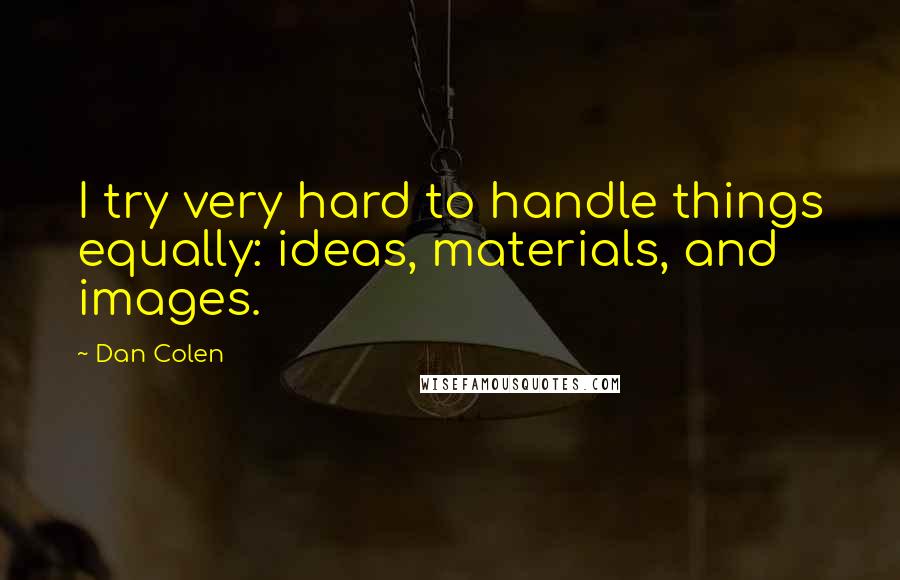 Dan Colen Quotes: I try very hard to handle things equally: ideas, materials, and images.