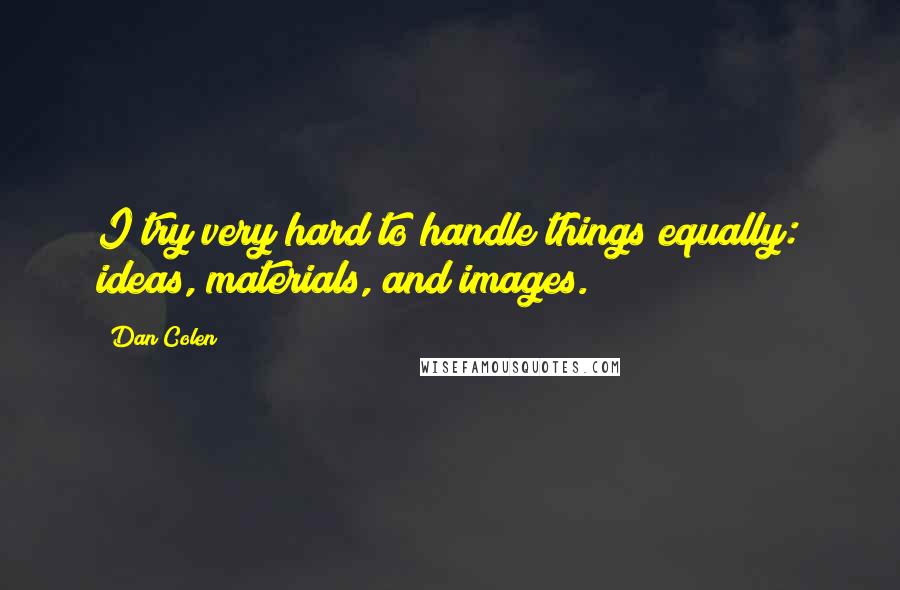 Dan Colen Quotes: I try very hard to handle things equally: ideas, materials, and images.