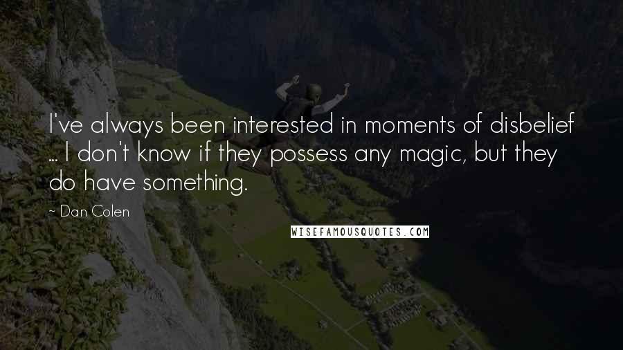 Dan Colen Quotes: I've always been interested in moments of disbelief ... I don't know if they possess any magic, but they do have something.