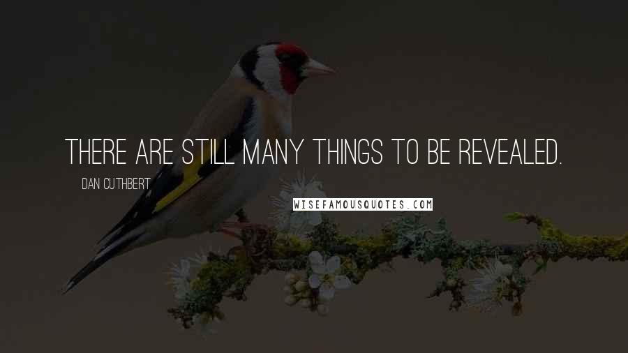 Dan Cuthbert Quotes: There are still many things to be revealed.