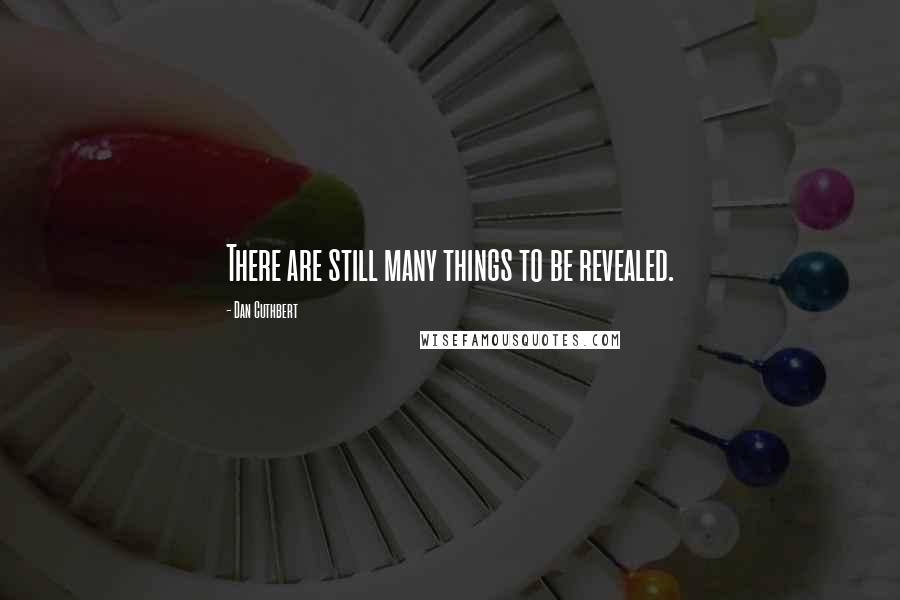 Dan Cuthbert Quotes: There are still many things to be revealed.