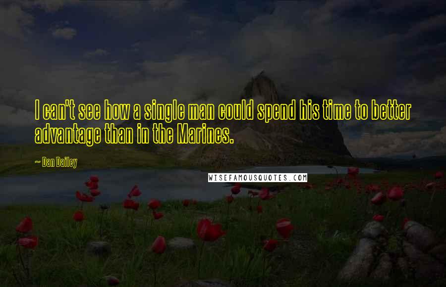 Dan Dailey Quotes: I can't see how a single man could spend his time to better advantage than in the Marines.