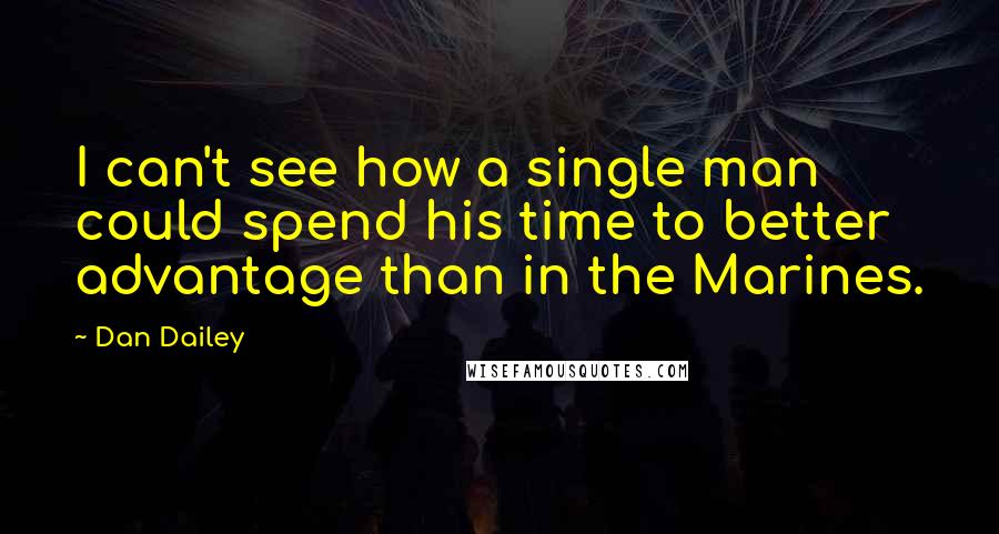 Dan Dailey Quotes: I can't see how a single man could spend his time to better advantage than in the Marines.