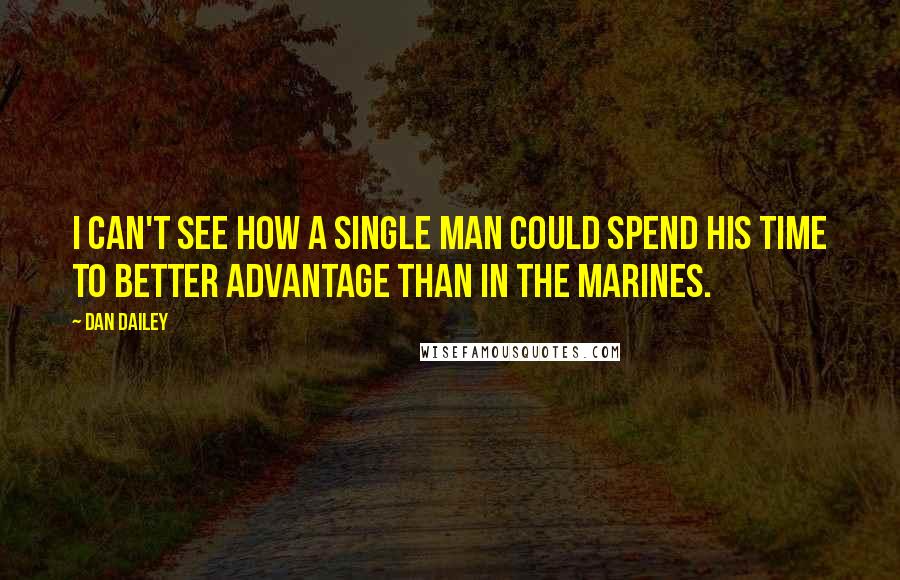 Dan Dailey Quotes: I can't see how a single man could spend his time to better advantage than in the Marines.