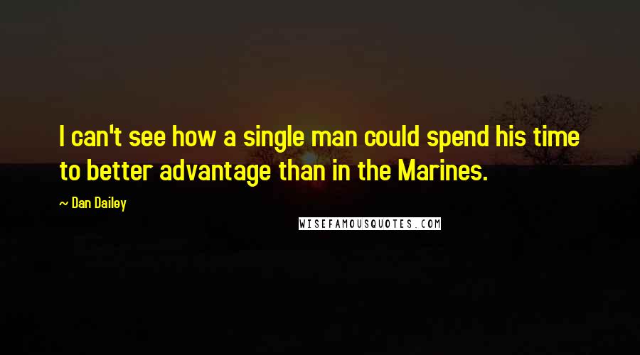 Dan Dailey Quotes: I can't see how a single man could spend his time to better advantage than in the Marines.