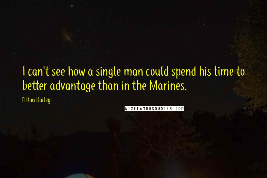 Dan Dailey Quotes: I can't see how a single man could spend his time to better advantage than in the Marines.