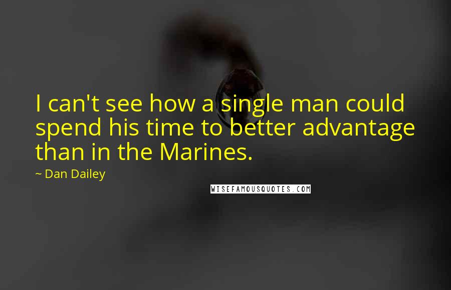 Dan Dailey Quotes: I can't see how a single man could spend his time to better advantage than in the Marines.