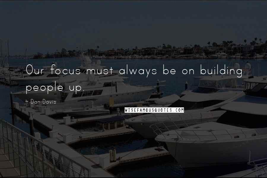 Dan Davis Quotes: Our focus must always be on building people up.