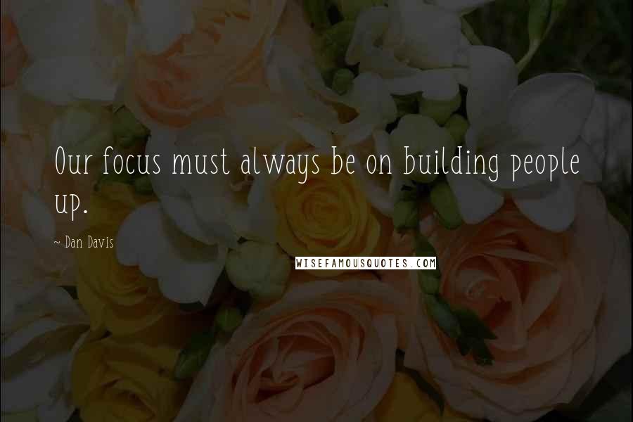 Dan Davis Quotes: Our focus must always be on building people up.