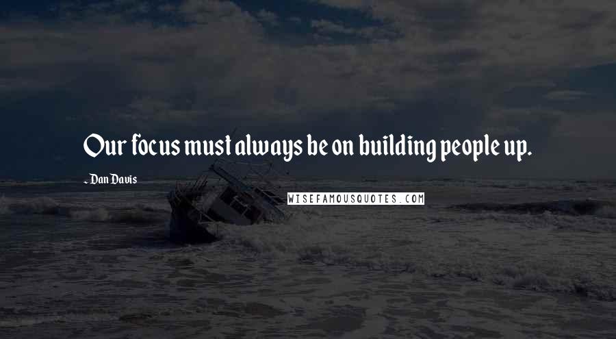 Dan Davis Quotes: Our focus must always be on building people up.