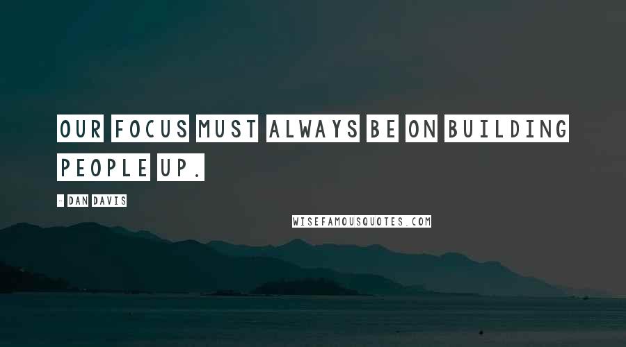 Dan Davis Quotes: Our focus must always be on building people up.