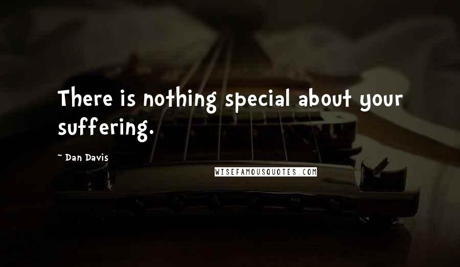 Dan Davis Quotes: There is nothing special about your suffering.