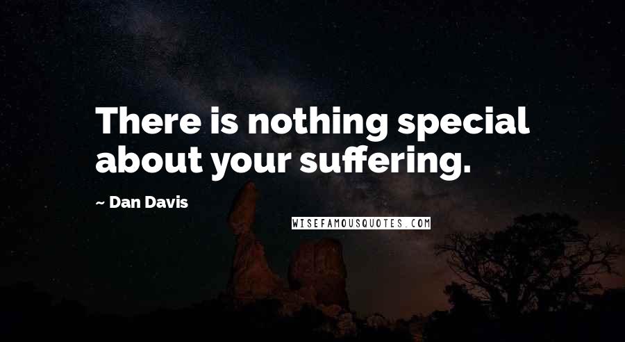 Dan Davis Quotes: There is nothing special about your suffering.