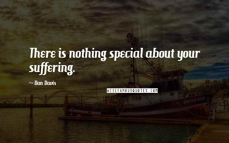 Dan Davis Quotes: There is nothing special about your suffering.