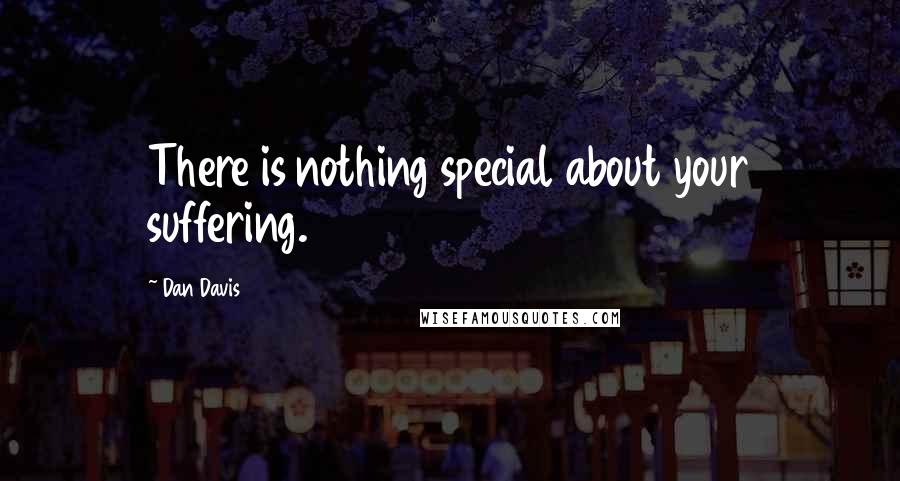 Dan Davis Quotes: There is nothing special about your suffering.