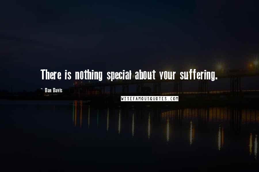 Dan Davis Quotes: There is nothing special about your suffering.