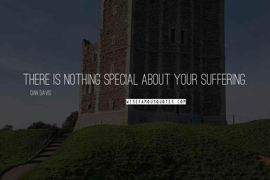 Dan Davis Quotes: There is nothing special about your suffering.