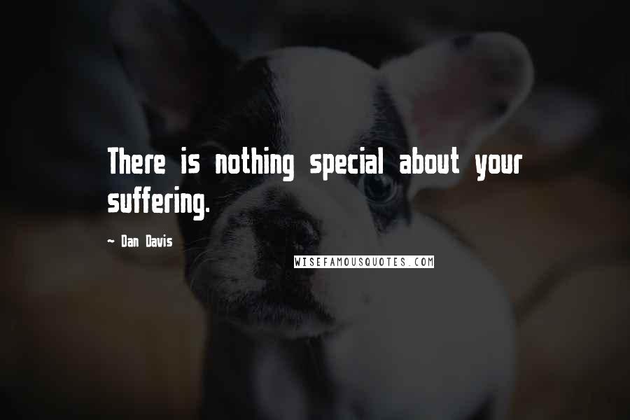 Dan Davis Quotes: There is nothing special about your suffering.