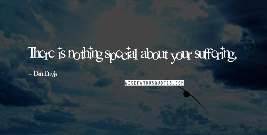 Dan Davis Quotes: There is nothing special about your suffering.