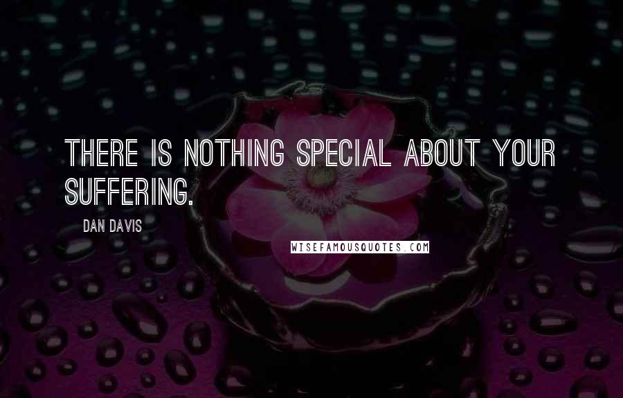 Dan Davis Quotes: There is nothing special about your suffering.