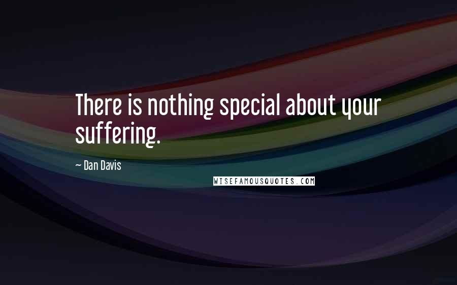 Dan Davis Quotes: There is nothing special about your suffering.