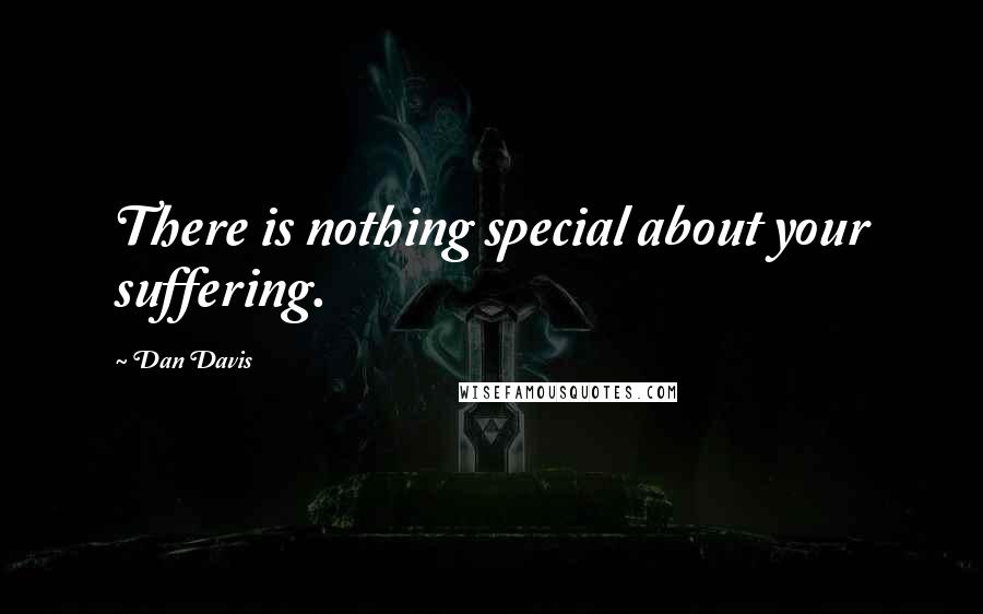 Dan Davis Quotes: There is nothing special about your suffering.