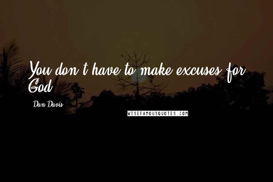 Dan Davis Quotes: You don't have to make excuses for God.