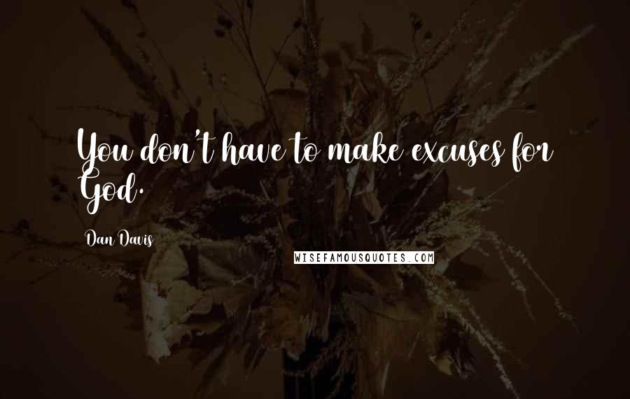 Dan Davis Quotes: You don't have to make excuses for God.